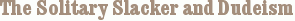 The Solitary Slacker and Dudeism