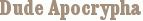Dude Apocrypha