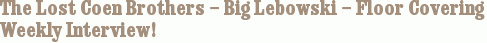 The Lost Coen Brothers – Big Lebowski – Floor Covering Weekly Interview!
