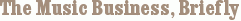 The Music Business, Briefly