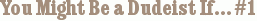 You Might Be a Dudeist If… #1