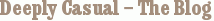 Deeply Casual – The Blog