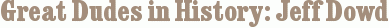 Great Dudes in History: Jeff Dowd