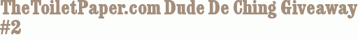 TheToiletPaper.com Dude De Ching Giveaway #2